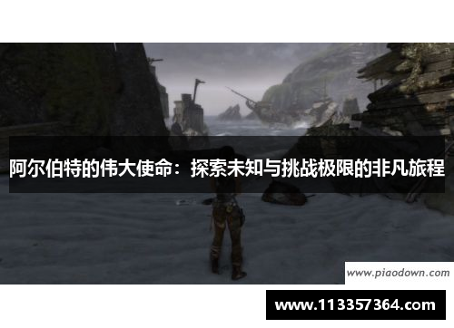 阿尔伯特的伟大使命：探索未知与挑战极限的非凡旅程